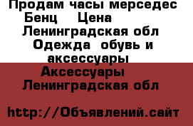 Продам часы мерседес Бенц  › Цена ­ 3 400 - Ленинградская обл. Одежда, обувь и аксессуары » Аксессуары   . Ленинградская обл.